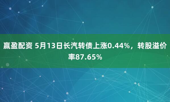 赢盈配资 5月13日长汽转债上涨0.44%，转股溢价率87.65%