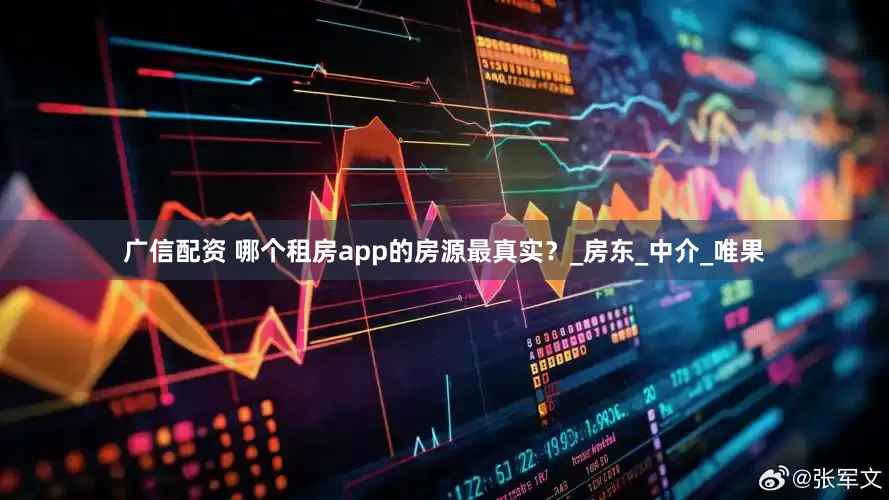 广信配资 哪个租房app的房源最真实？_房东_中介_唯果