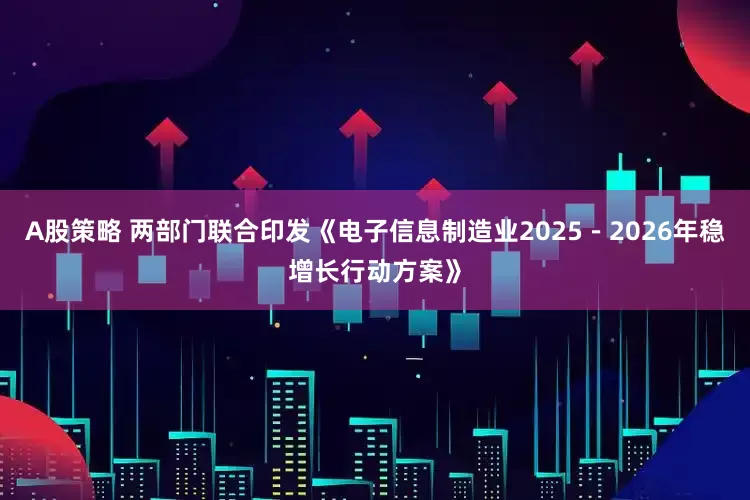 A股策略 两部门联合印发《电子信息制造业2025－2026年稳增长行动方案》