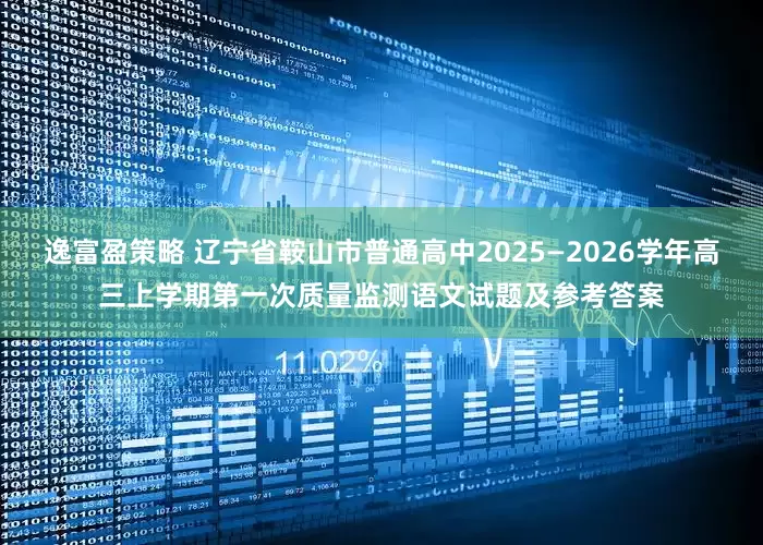 逸富盈策略 辽宁省鞍山市普通高中2025—2026学年高三上学期第一次质量监测语文试题及参考答案